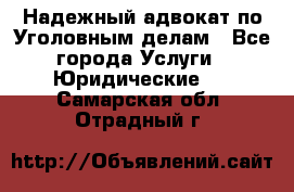 Надежный адвокат по Уголовным делам - Все города Услуги » Юридические   . Самарская обл.,Отрадный г.